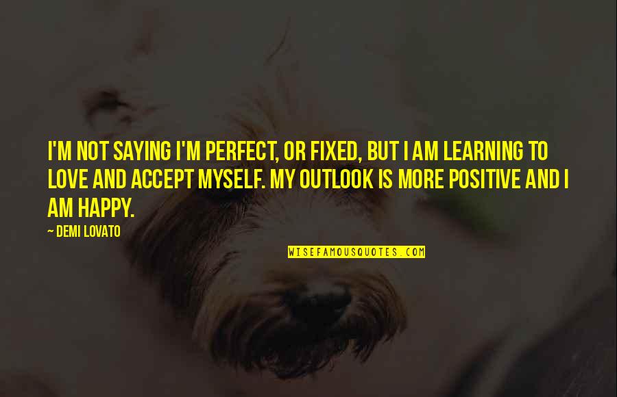 I Am Positive Quotes By Demi Lovato: I'm not saying I'm perfect, or fixed, but I Am Positive Quotes By Demi Lovato: I'm not saying I'm perfect, or fixed, but