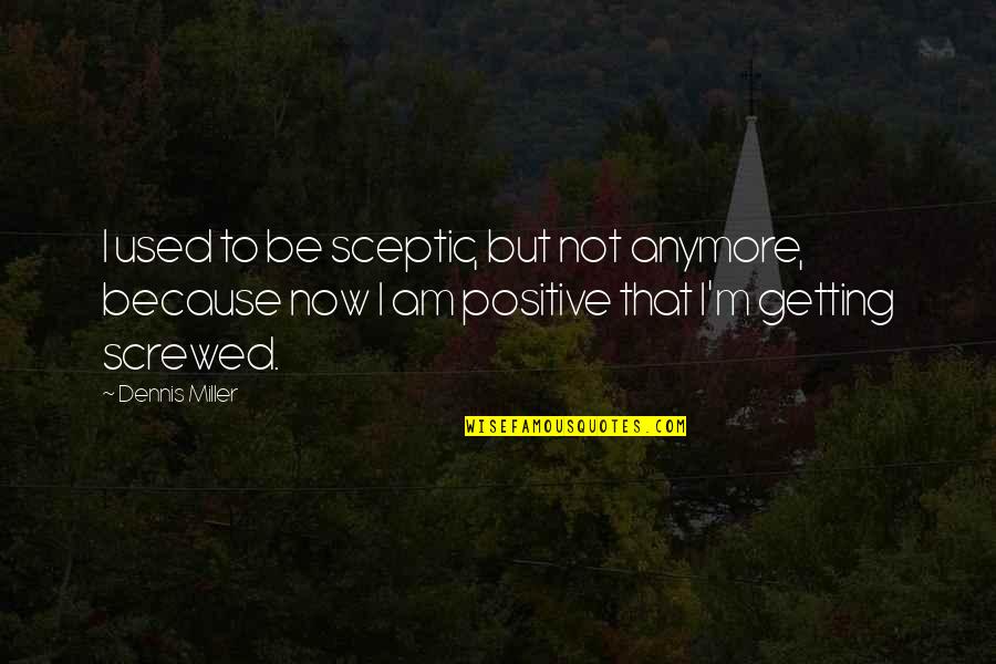 I Am Positive Quotes By Dennis Miller: I used to be sceptic, but not anymore,