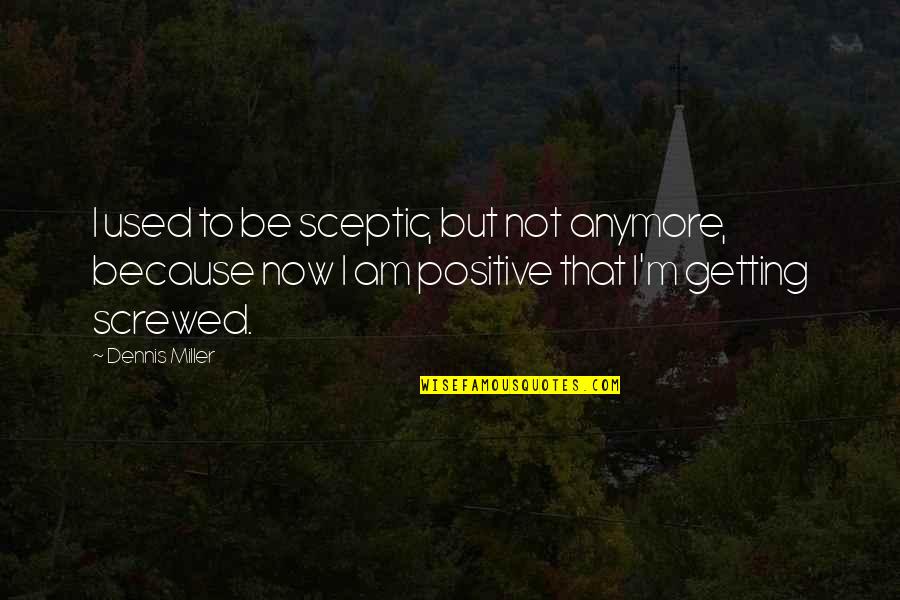 I Am Positive Quotes By Dennis Miller: I used to be sceptic, but not anymore, I Am Positive Quotes By Dennis Miller: I used to be sceptic, but not anymore,