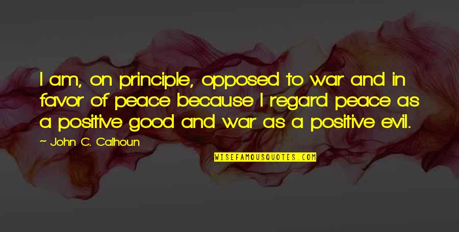 I Am Positive Quotes By John C. Calhoun: I am, on principle, opposed to war and