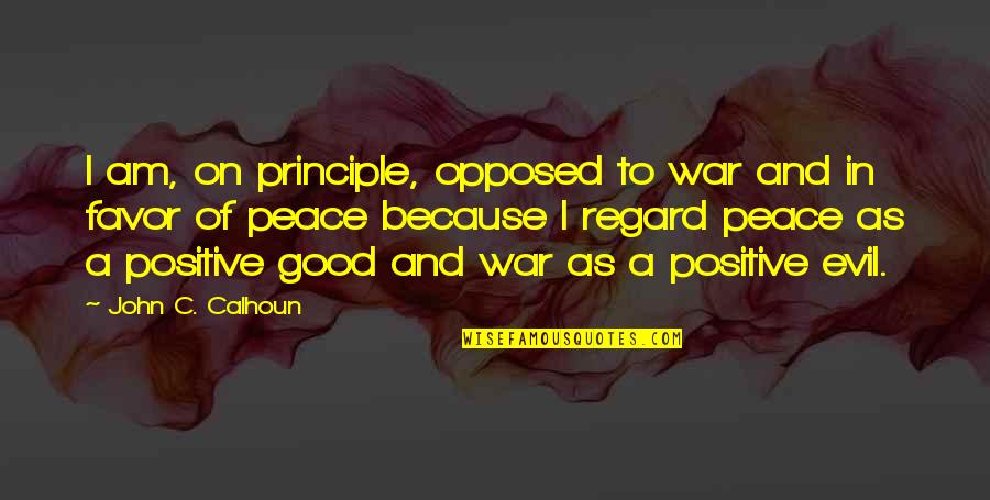 I Am Positive Quotes By John C. Calhoun: I am, on principle, opposed to war and I Am Positive Quotes By John C. Calhoun: I am, on principle, opposed to war and