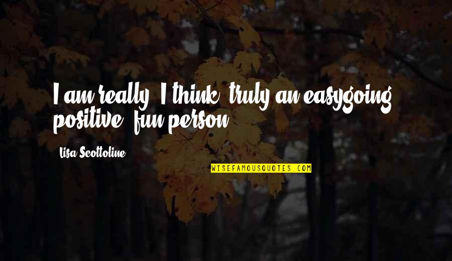 I Am Positive Quotes By Lisa Scottoline: I am really, I think, truly an easygoing, I Am Positive Quotes By Lisa Scottoline: I am really, I think, truly an easygoing,