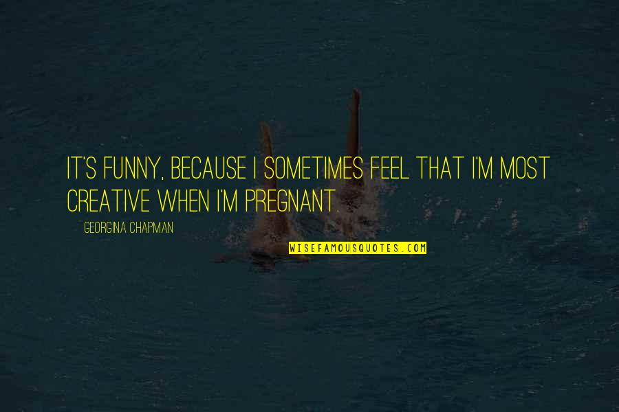 I Am Pregnant Funny Quotes By Georgina Chapman: It's funny, because I sometimes feel that I'm