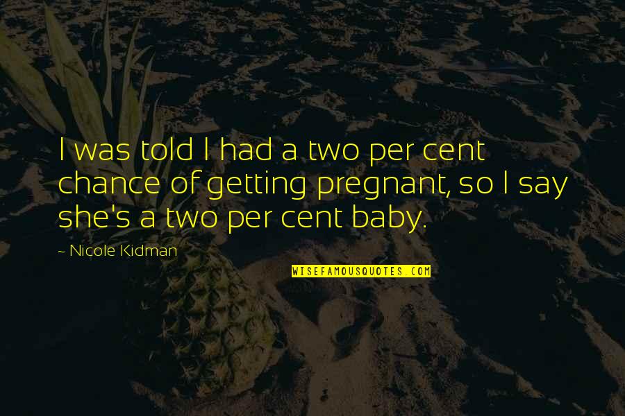 I Am Pregnant Funny Quotes By Nicole Kidman: I was told I had a two per