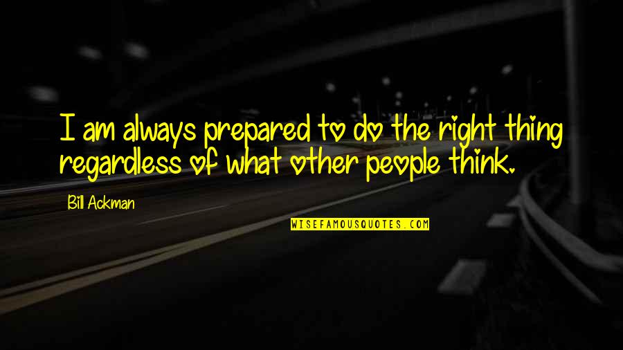 I Am Prepared Quotes By Bill Ackman: I am always prepared to do the right