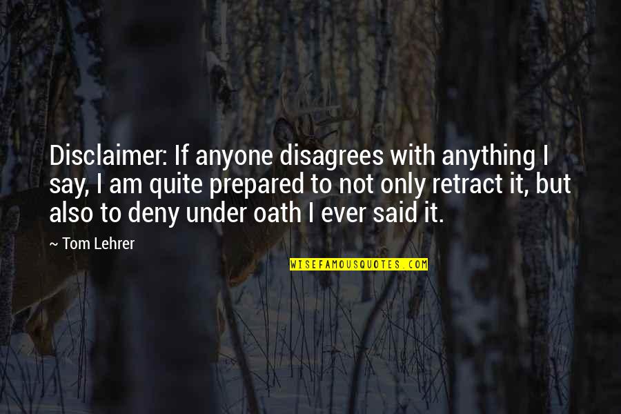 I Am Prepared Quotes By Tom Lehrer: Disclaimer: If anyone disagrees with anything I say,