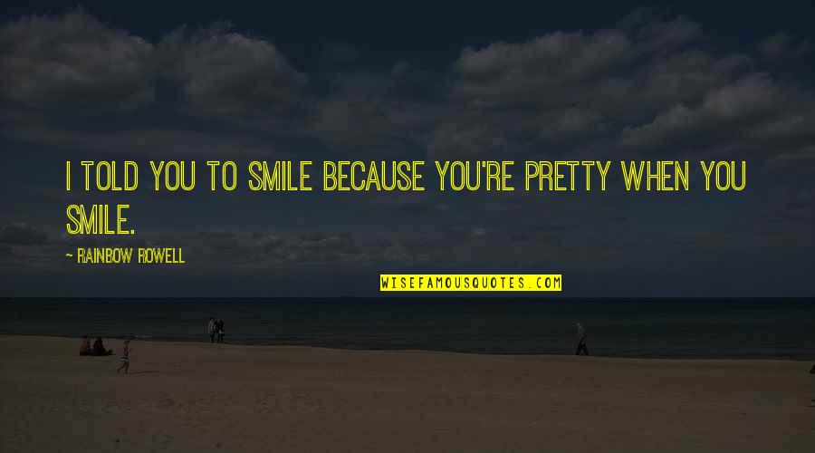 I Am Pretty Because Quotes By Rainbow Rowell: I told you to smile because you're pretty