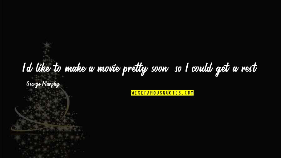 I Am Pretty Movie Quotes By George Murphy: I'd like to make a movie pretty soon, I Am Pretty Movie Quotes By George Murphy: I'd like to make a movie pretty soon,
