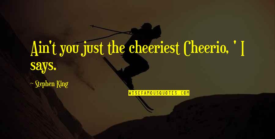 I Am Princess Of My Father Quotes By Stephen King: Ain't you just the cheeriest Cheerio, ' I I Am Princess Of My Father Quotes By Stephen King: Ain't you just the cheeriest Cheerio, ' I