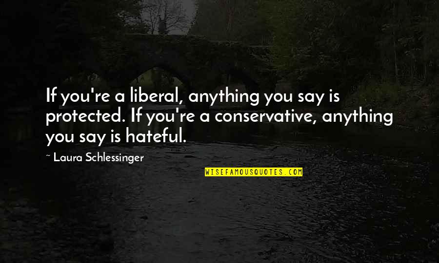 I Am Protected Quotes By Laura Schlessinger: If you're a liberal, anything you say is