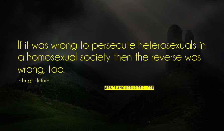 I Am Proud Of Being Me Quotes By Hugh Hefner: If it was wrong to persecute heterosexuals in