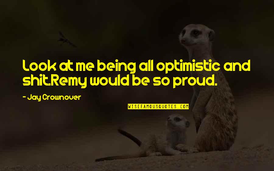 I Am Proud Of Being Me Quotes By Jay Crownover: Look at me being all optimistic and shit.Remy