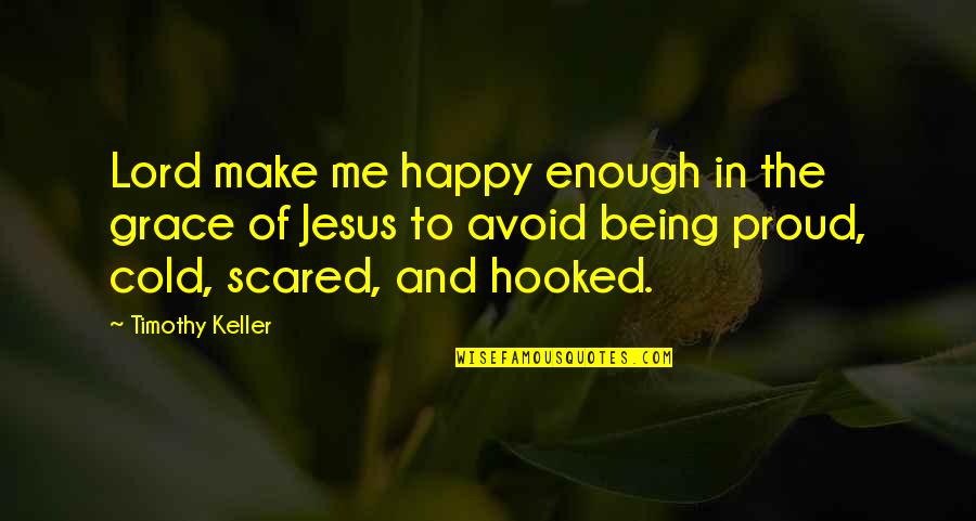 I Am Proud Of Being Me Quotes By Timothy Keller: Lord make me happy enough in the grace