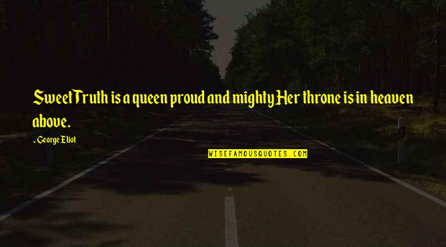 I Am Proud Of Her Quotes By George Eliot: Sweet Truth is a queen proud and mighty