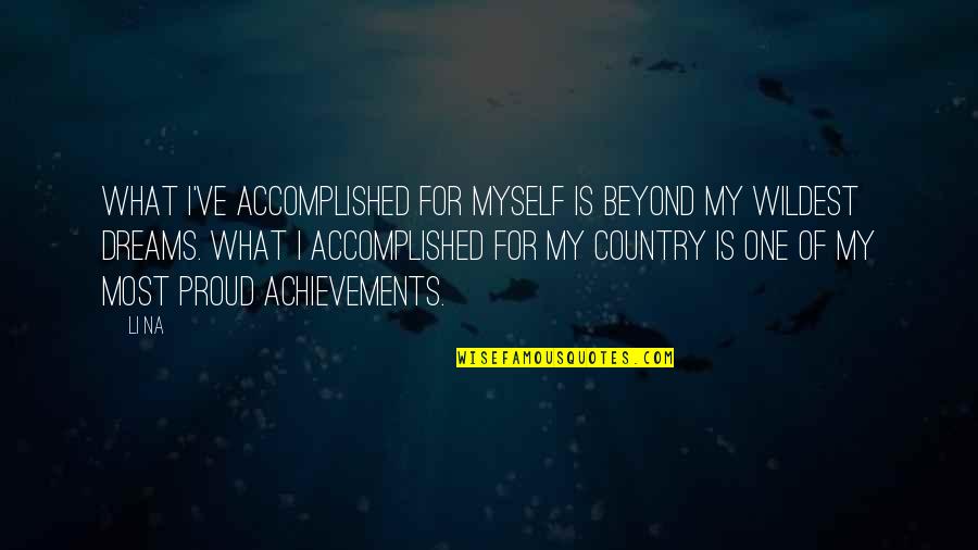 I Am Proud Of My Country Quotes By Li Na: What I've accomplished for myself is beyond my I Am Proud Of My Country Quotes By Li Na: What I've accomplished for myself is beyond my