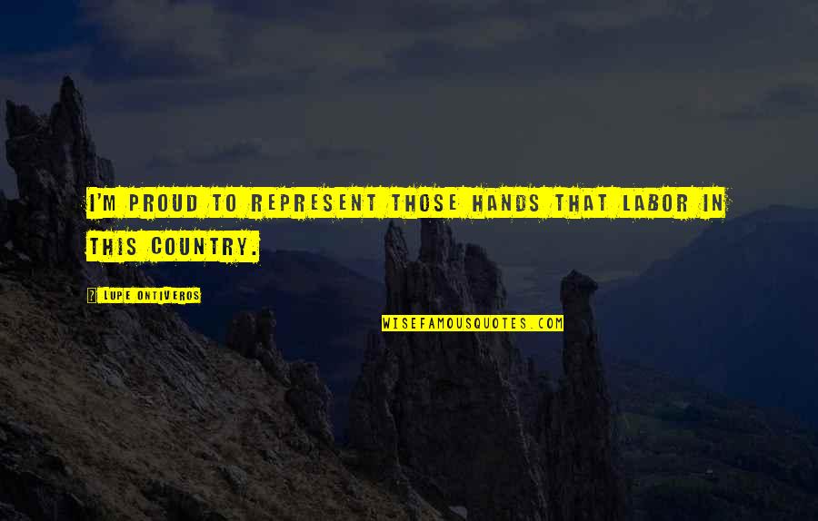 I Am Proud Of My Country Quotes By Lupe Ontiveros: I'm proud to represent those hands that labor I Am Proud Of My Country Quotes By Lupe Ontiveros: I'm proud to represent those hands that labor