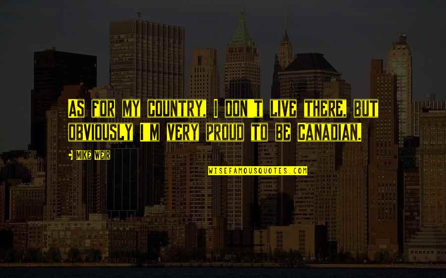 I Am Proud Of My Country Quotes By Mike Weir: As for my country, I don't live there,