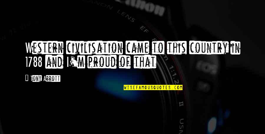 I Am Proud Of My Country Quotes By Tony Abbott: Western civilisation came to this country in 1788