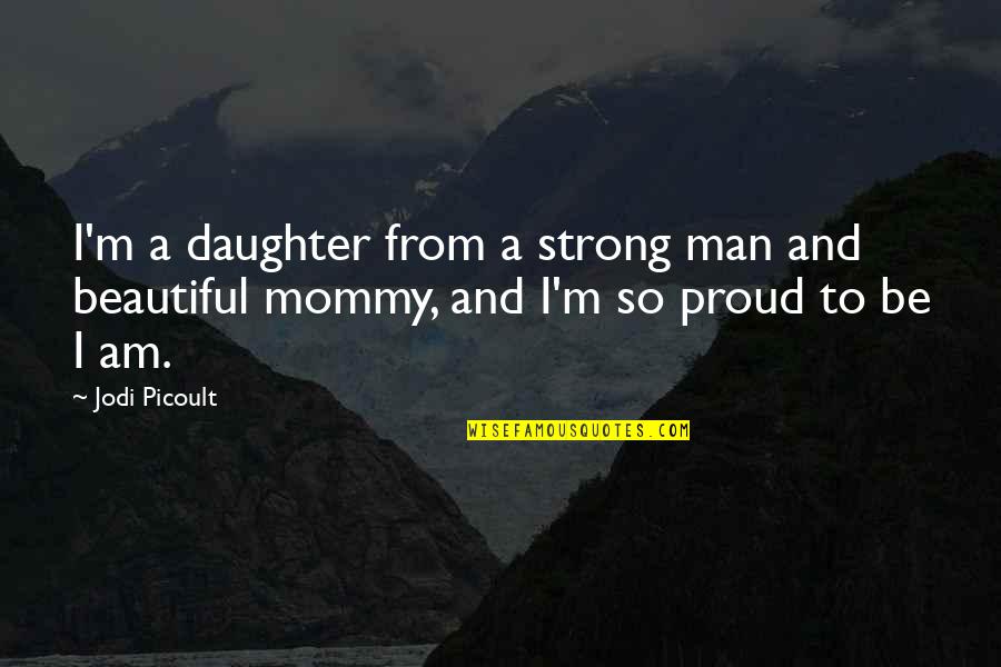 I Am Proud Of My Man Quotes By Jodi Picoult: I'm a daughter from a strong man and