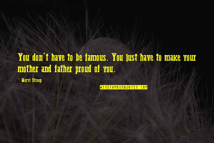 I Am Proud Of My Mother Quotes By Meryl Streep: You don't have to be famous. You just
