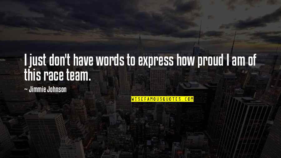 I Am Proud Of My Team Quotes By Jimmie Johnson: I just don't have words to express how