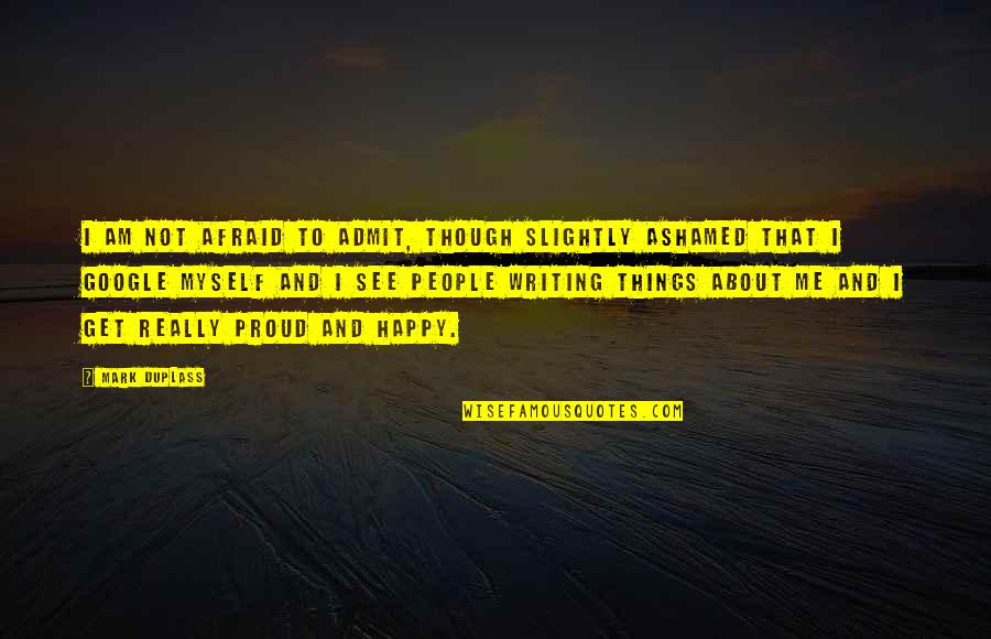 I Am Proud Of Myself Quotes By Mark Duplass: I am not afraid to admit, though slightly