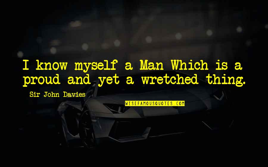 I Am Proud Of Myself Quotes By Sir John Davies: I know myself a Man Which is a I Am Proud Of Myself Quotes By Sir John Davies: I know myself a Man Which is a