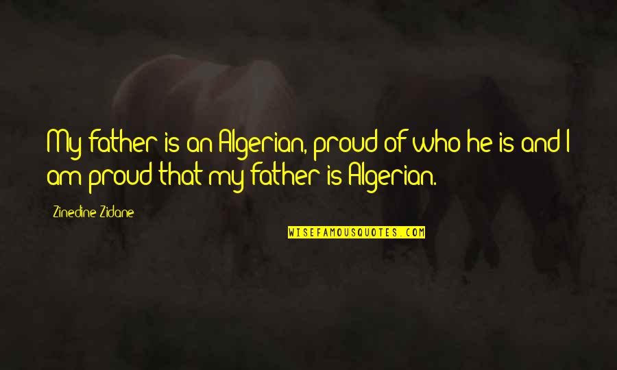 I Am Proud Of Quotes By Zinedine Zidane: My father is an Algerian, proud of who I Am Proud Of Quotes By Zinedine Zidane: My father is an Algerian, proud of who