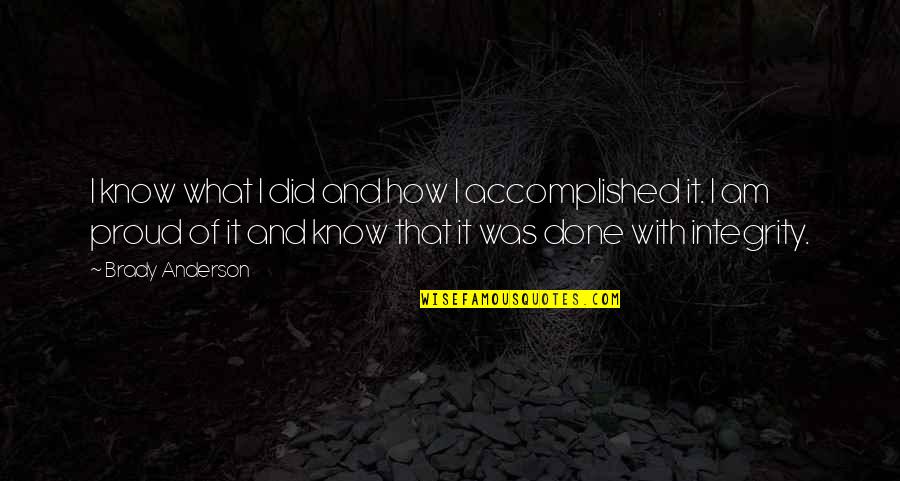 I Am Proud Of What I Am Quotes By Brady Anderson: I know what I did and how I I Am Proud Of What I Am Quotes By Brady Anderson: I know what I did and how I