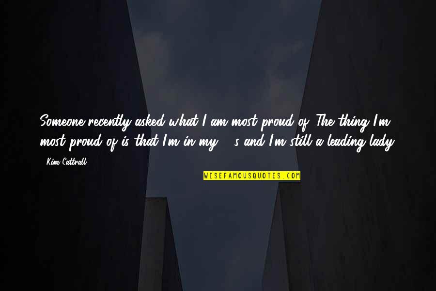 I Am Proud Of What I Am Quotes By Kim Cattrall: Someone recently asked what I am most proud I Am Proud Of What I Am Quotes By Kim Cattrall: Someone recently asked what I am most proud