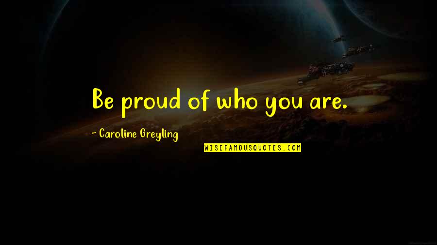 I Am Proud Of Who I Am Quotes By Caroline Greyling: Be proud of who you are.