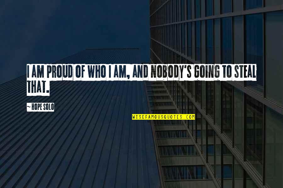 I Am Proud Of Who I Am Quotes By Hope Solo: I am proud of who I am, and