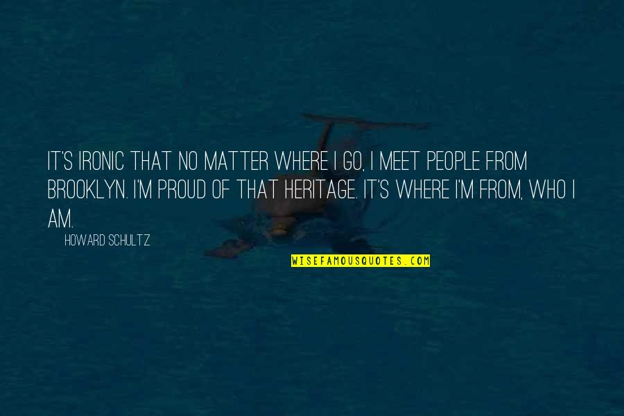 I Am Proud Of Who I Am Quotes By Howard Schultz: It's ironic that no matter where I go,