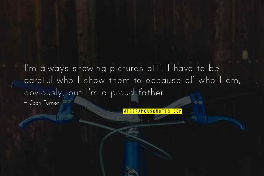 I Am Proud Of Who I Am Quotes By Josh Turner: I'm always showing pictures off. I have to