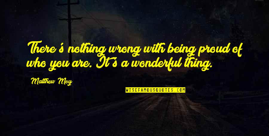 I Am Proud Of Who I Am Quotes By Matthew Moy: There's nothing wrong with being proud of who