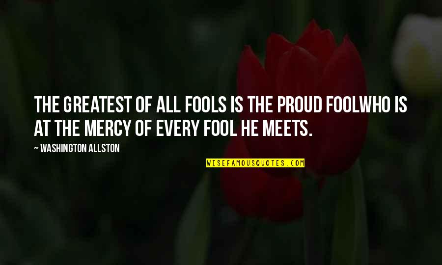 I Am Proud Of Who I Am Quotes By Washington Allston: The greatest of all fools is the proud