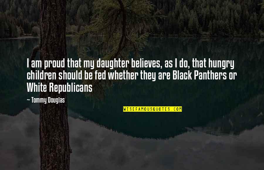 I Am Proud Of You Daughter Quotes By Tommy Douglas: I am proud that my daughter believes, as I Am Proud Of You Daughter Quotes By Tommy Douglas: I am proud that my daughter believes, as