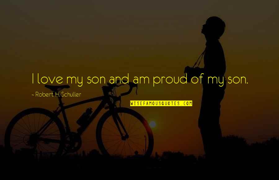 I Am Proud Of You My Son Quotes By Robert H. Schuller: I love my son and am proud of