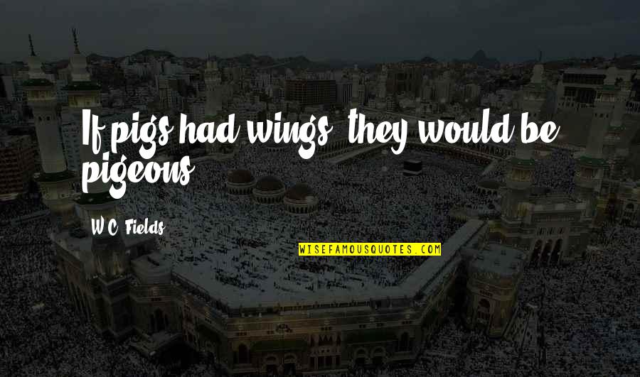 I Am Proud Of You My Son Quotes By W.C. Fields: If pigs had wings, they would be pigeons.