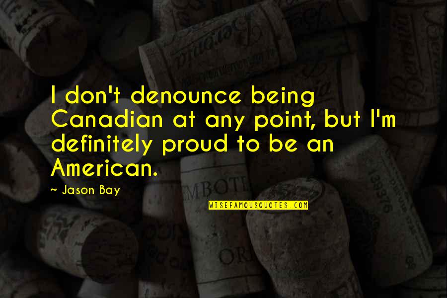 I Am Proud Of You Quotes By Jason Bay: I don't denounce being Canadian at any point,
