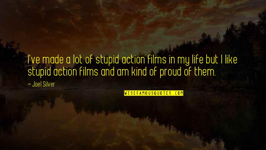 I Am Proud Of You Quotes By Joel Silver: I've made a lot of stupid action films
