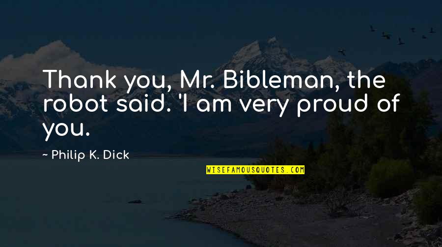 I Am Proud Of You Quotes By Philip K. Dick: Thank you, Mr. Bibleman, the robot said. 'I