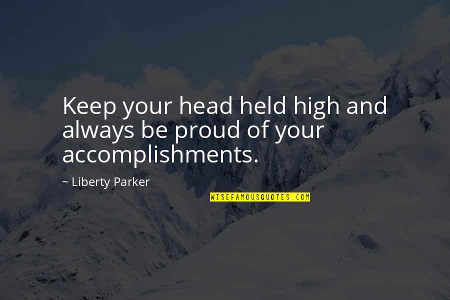 I Am Proud Of Your Accomplishments Quotes By Liberty Parker: Keep your head held high and always be