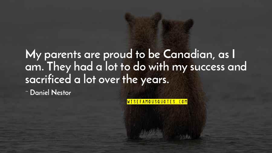 I Am Proud Of Your Success Quotes By Daniel Nestor: My parents are proud to be Canadian, as I Am Proud Of Your Success Quotes By Daniel Nestor: My parents are proud to be Canadian, as