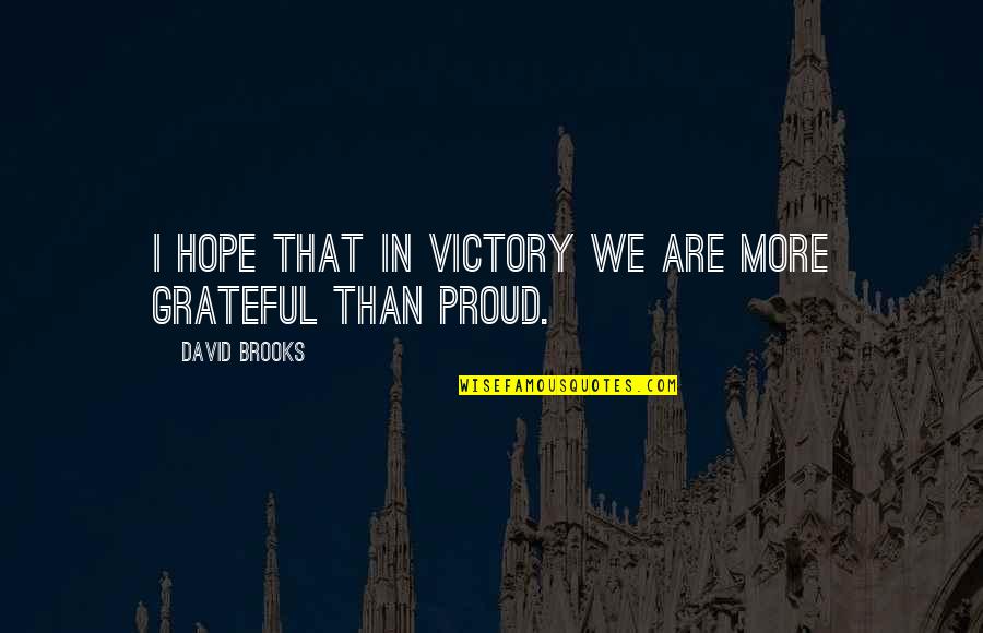 I Am Proud Of Your Success Quotes By David Brooks: I hope that in victory we are more I Am Proud Of Your Success Quotes By David Brooks: I hope that in victory we are more