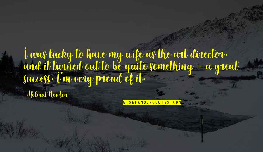 I Am Proud Of Your Success Quotes By Helmut Newton: I was lucky to have my wife as I Am Proud Of Your Success Quotes By Helmut Newton: I was lucky to have my wife as