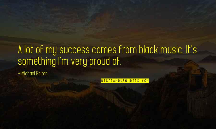 I Am Proud Of Your Success Quotes By Michael Bolton: A lot of my success comes from black