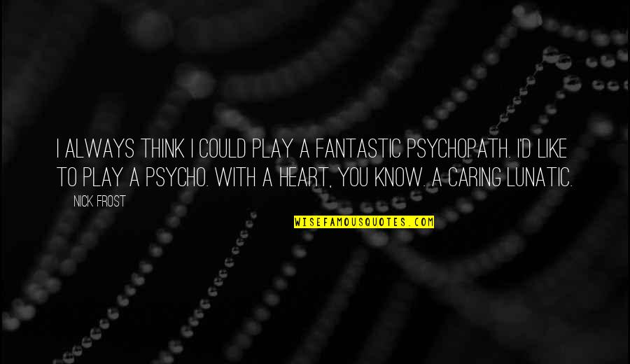 I Am Psycho Quotes By Nick Frost: I always think I could play a fantastic I Am Psycho Quotes By Nick Frost: I always think I could play a fantastic