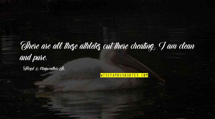 I Am Pure Quotes By Floyd Mayweather Jr.: There are all these athletes out there cheating.