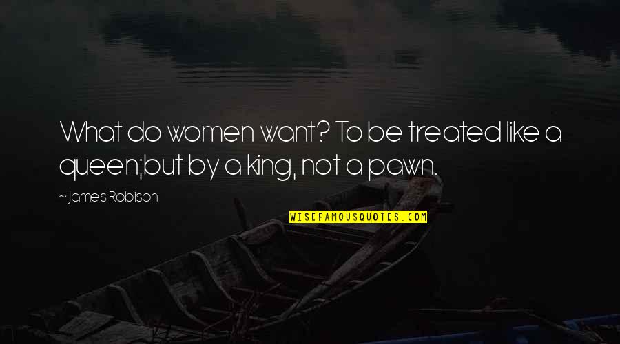 I Am Queen Of My King Quotes By James Robison: What do women want? To be treated like